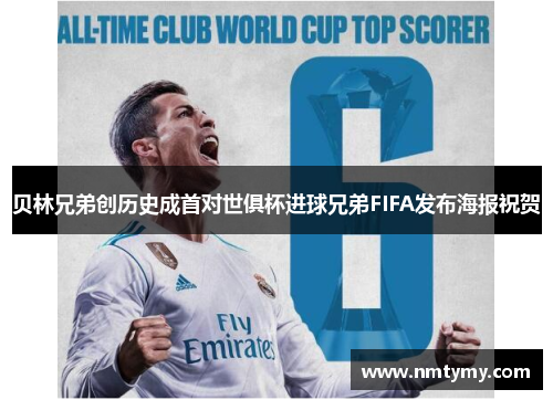 贝林兄弟创历史成首对世俱杯进球兄弟FIFA发布海报祝贺