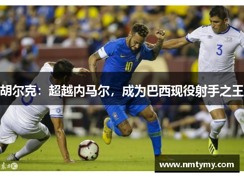 胡尔克：超越内马尔，成为巴西现役射手之王