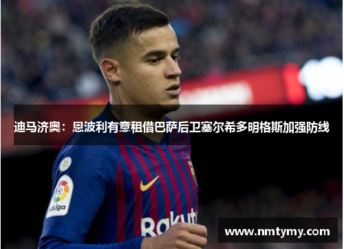 迪马济奥：恩波利有意租借巴萨后卫塞尔希多明格斯加强防线