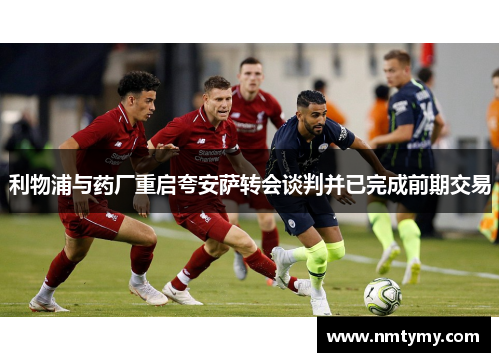 利物浦与药厂重启夸安萨转会谈判并已完成前期交易